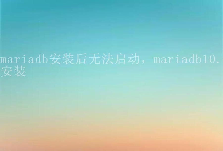 mariadb安装后无法启动，mariadb10.3安装1