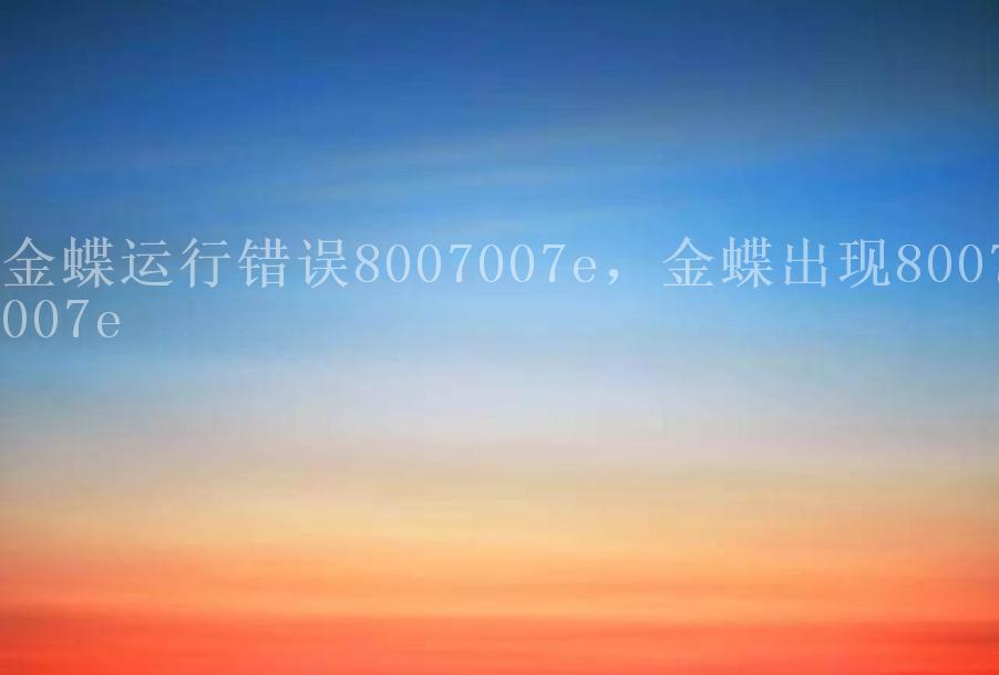 金蝶运行错误8007007e，金蝶出现8007007e2