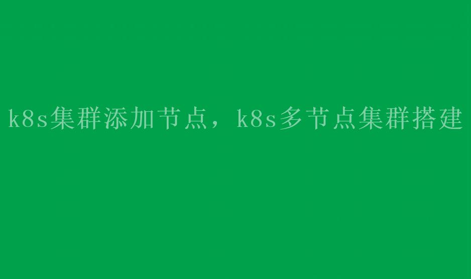 k8s集群添加节点，k8s多节点集群搭建1