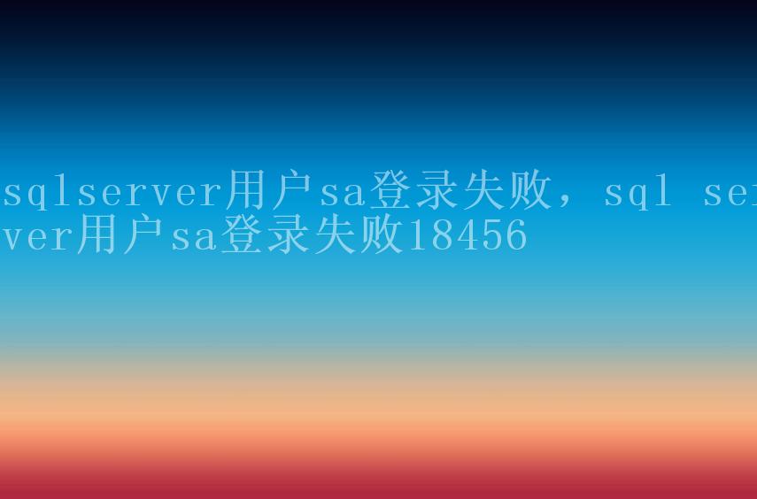 sqlserver用户sa登录失败，sql server用户sa登录失败184561