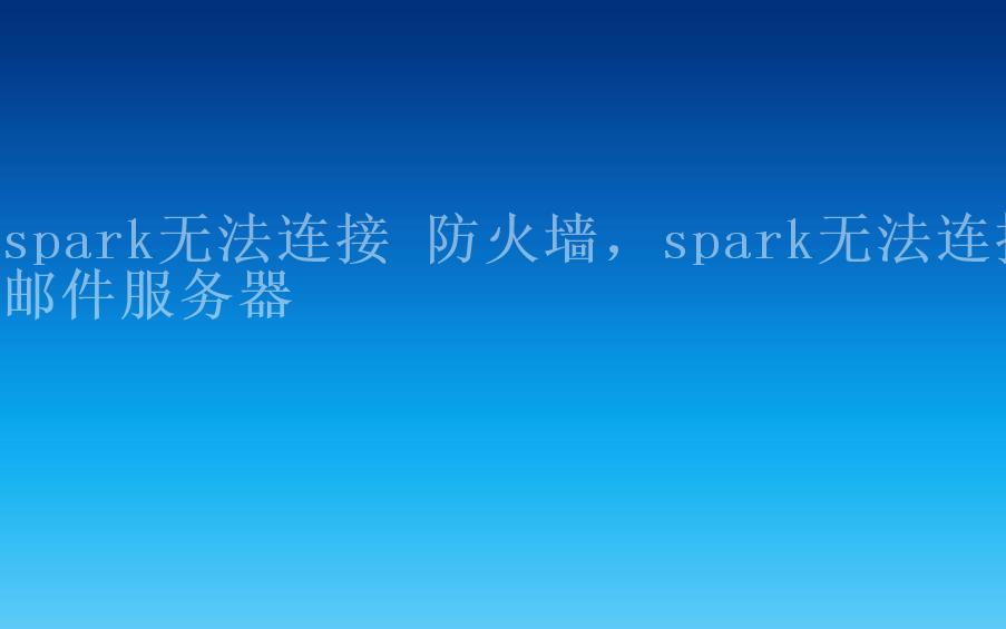 spark无法连接 防火墙，spark无法连接邮件服务器2