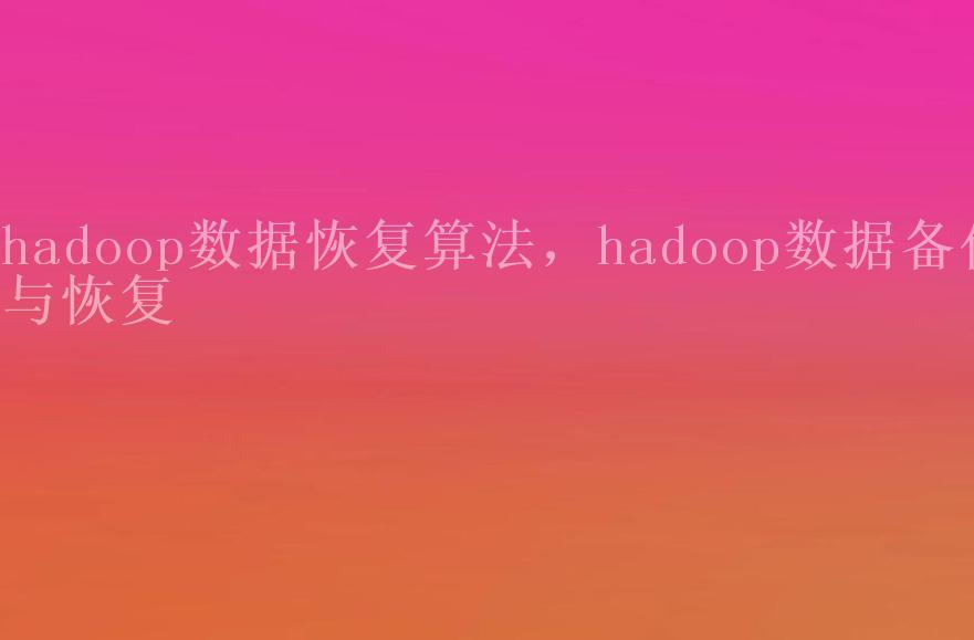 hadoop数据恢复算法，hadoop数据备份与恢复1