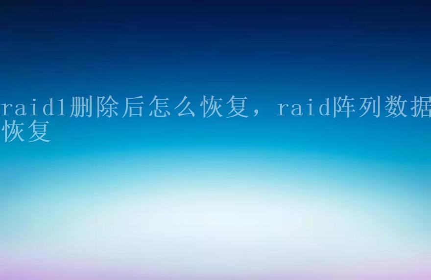 raid1删除后怎么恢复，raid阵列数据恢复1