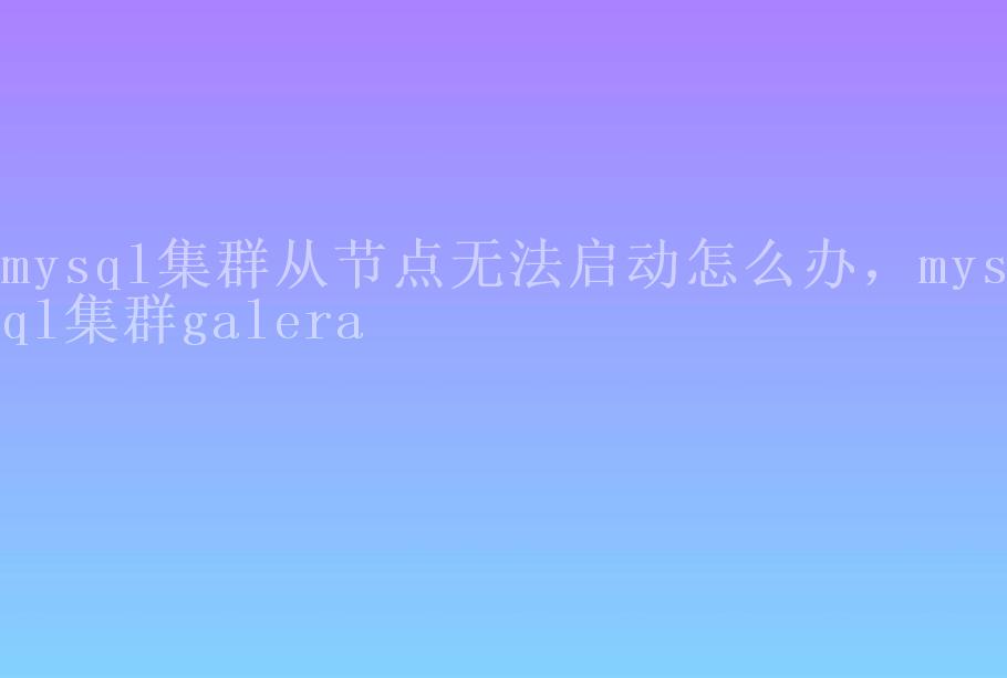 mysql集群从节点无法启动怎么办，mysql集群galera2