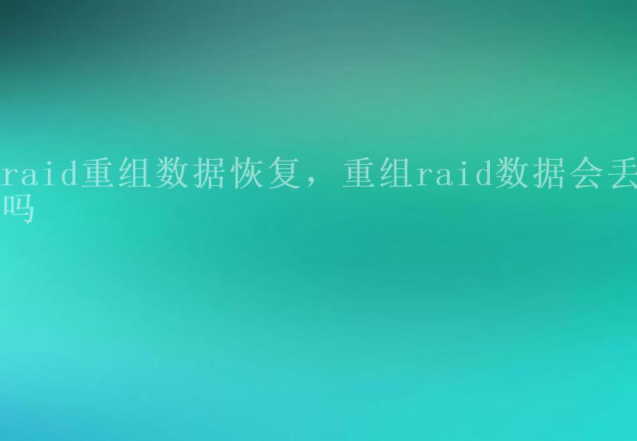 raid重组数据恢复，重组raid数据会丢吗2