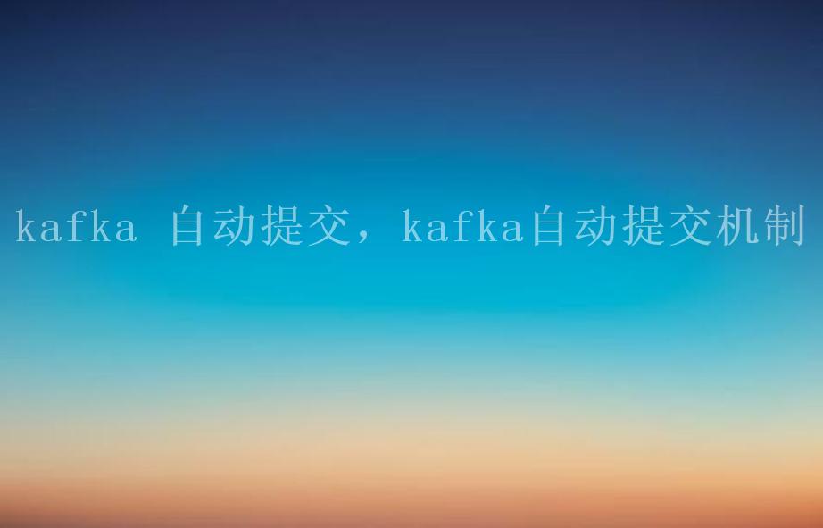 kafka 自动提交，kafka自动提交机制2