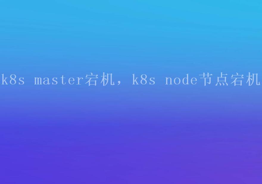 k8s master宕机，k8s node节点宕机1