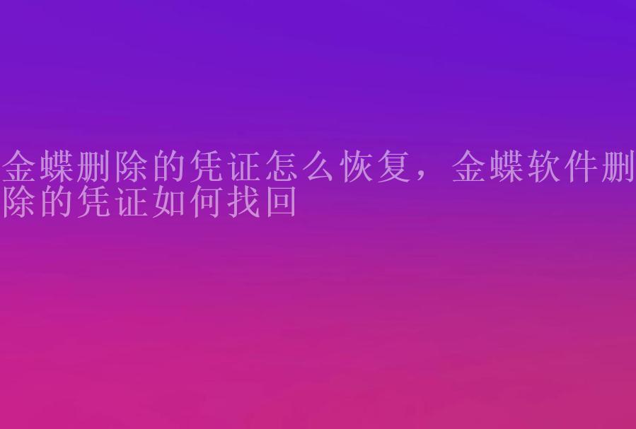 金蝶删除的凭证怎么恢复，金蝶软件删除的凭证如何找回2