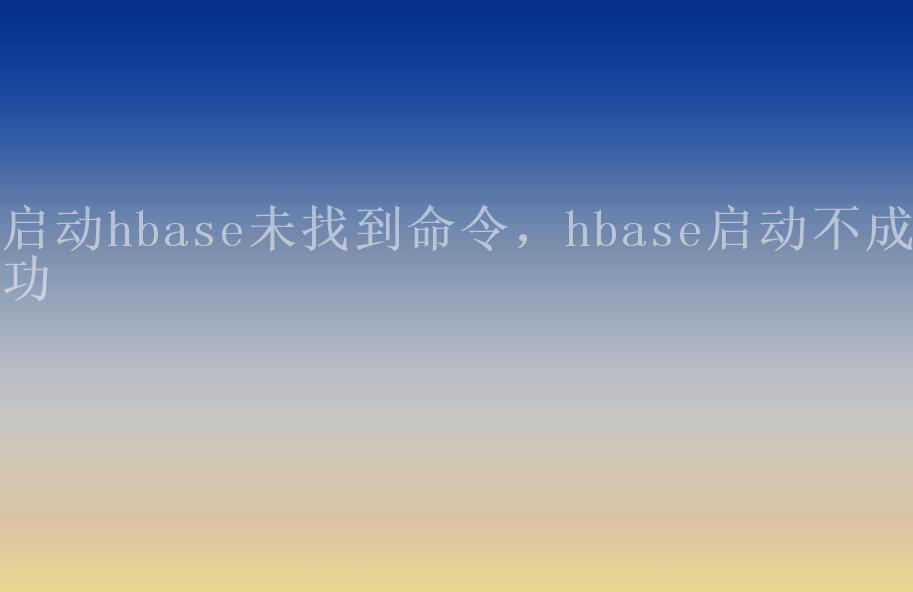 启动hbase未找到命令，hbase启动不成功2