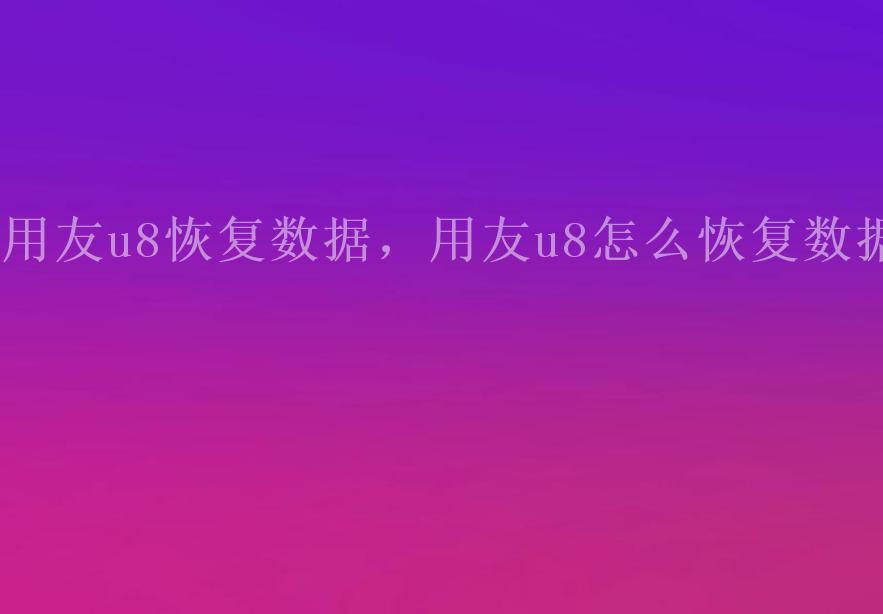 用友u8恢复数据，用友u8怎么恢复数据1