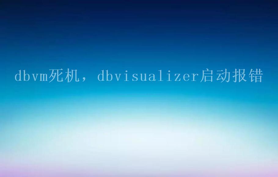 dbvm死机，dbvisualizer启动报错1