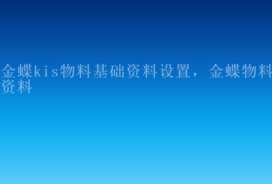 金蝶kis物料基础资料设置，金蝶物料资料1