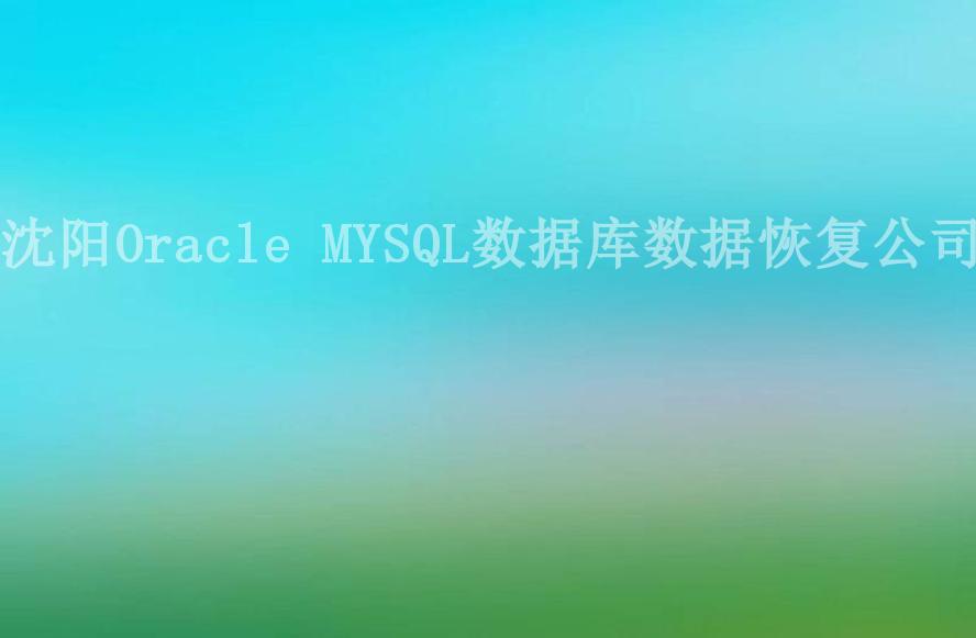 沈阳Oracle MYSQL数据库数据恢复公司1