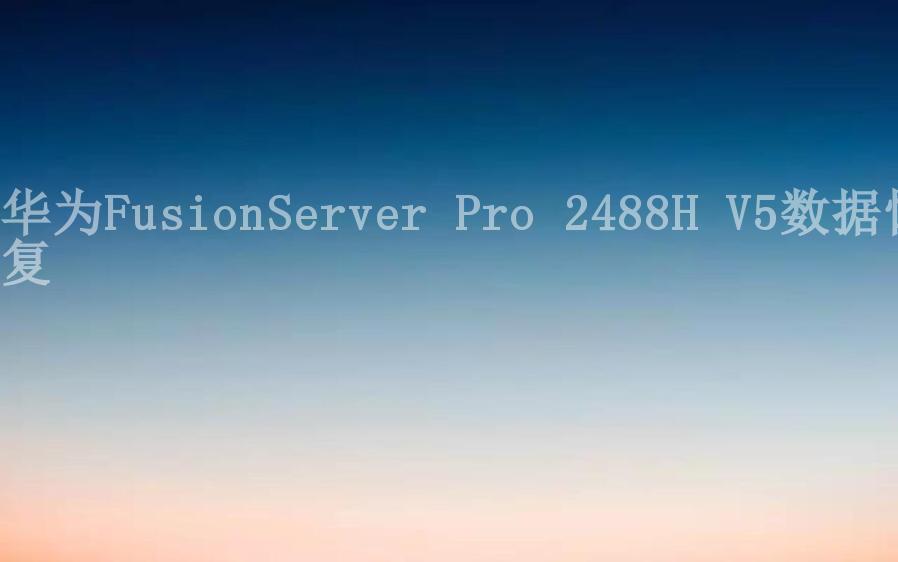 华为FusionServer Pro 2488H V5数据恢复1