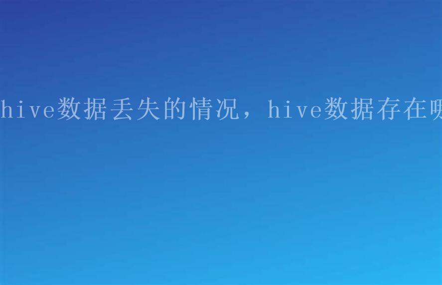 hive数据丢失的情况，hive数据存在哪1