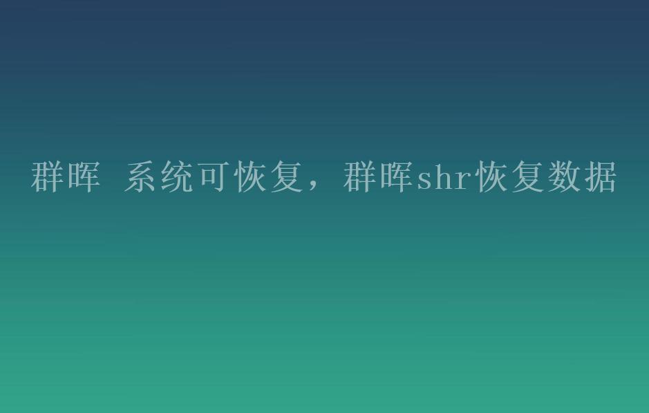 群晖 系统可恢复，群晖shr恢复数据2