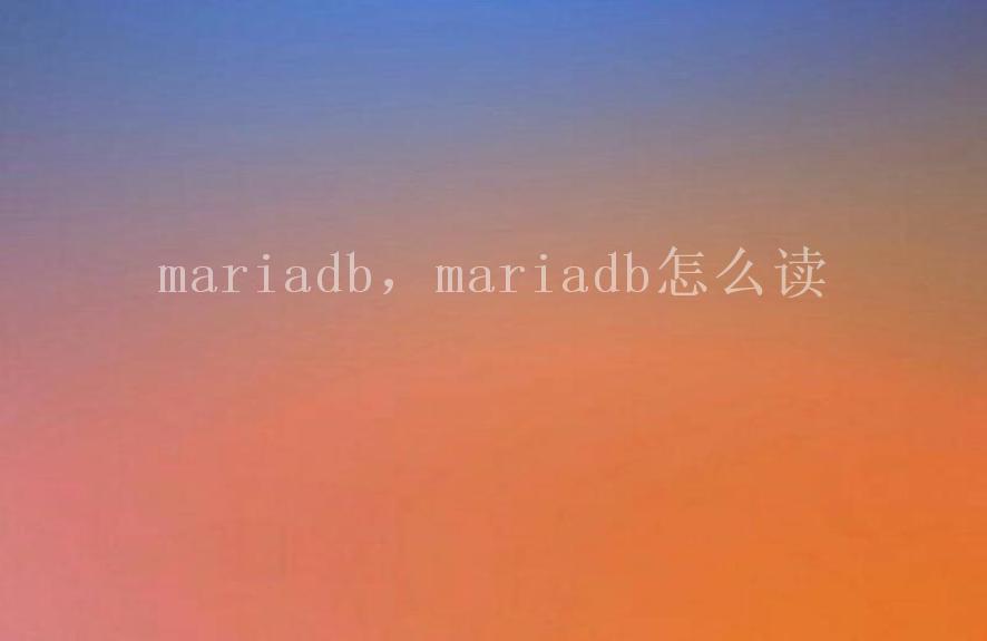 mariadb，mariadb怎么读1