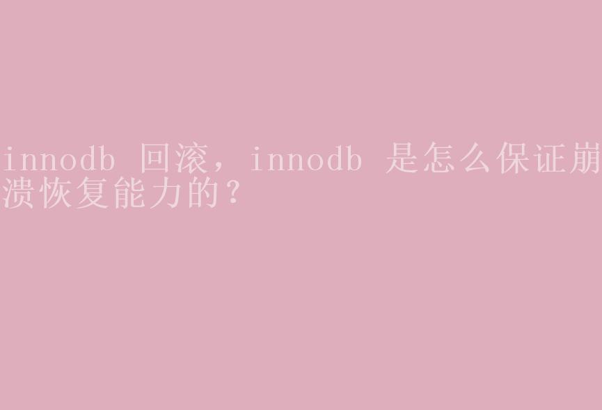 innodb 回滚，innodb 是怎么保证崩溃恢复能力的？2