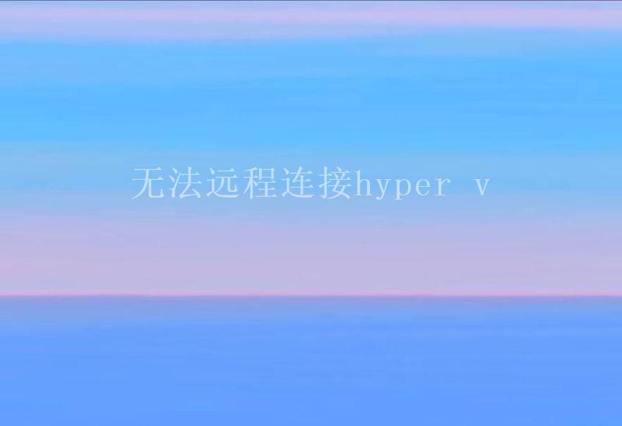 无法远程连接hyper v1