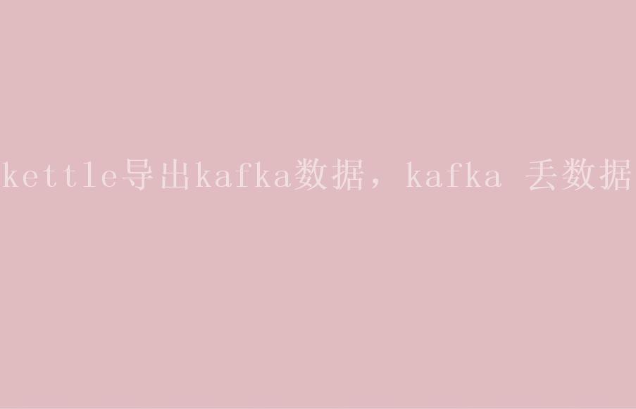 kettle导出kafka数据，kafka 丢数据2