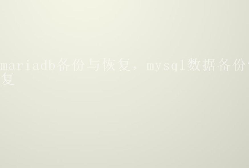 mariadb备份与恢复，mysql数据备份恢复1