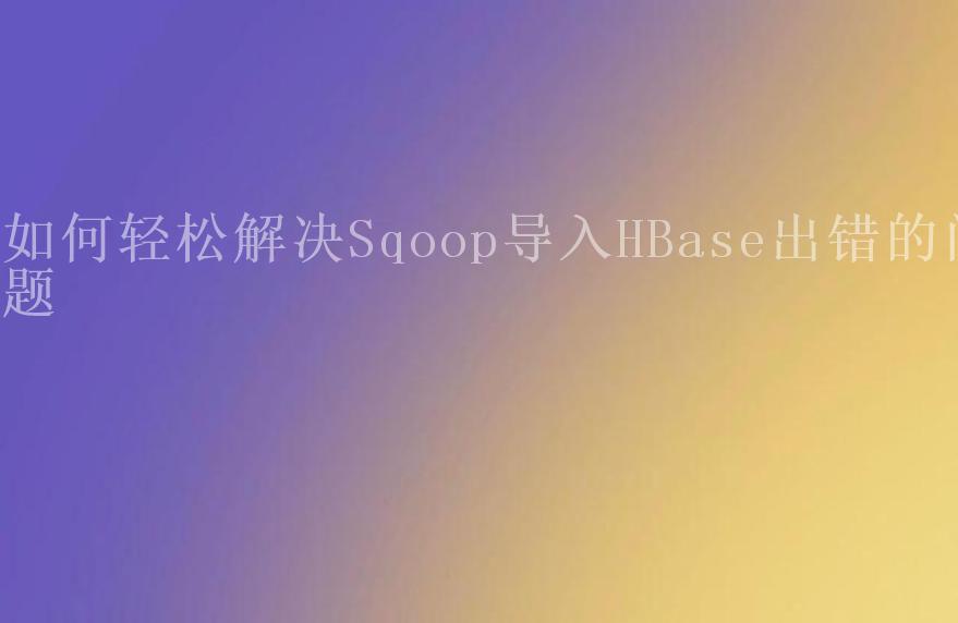 如何轻松解决Sqoop导入HBase出错的问题1