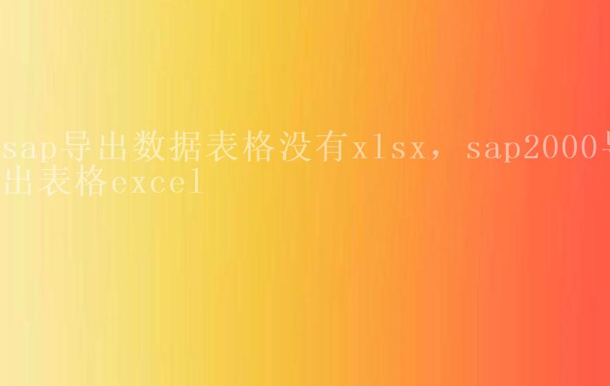 sap导出数据表格没有xlsx，sap2000导出表格excel1