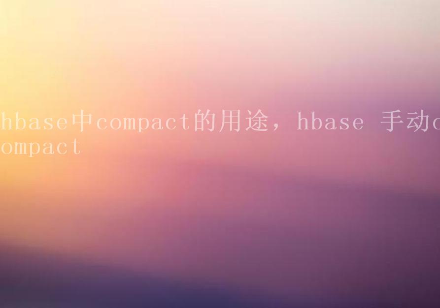 hbase中compact的用途，hbase 手动compact1