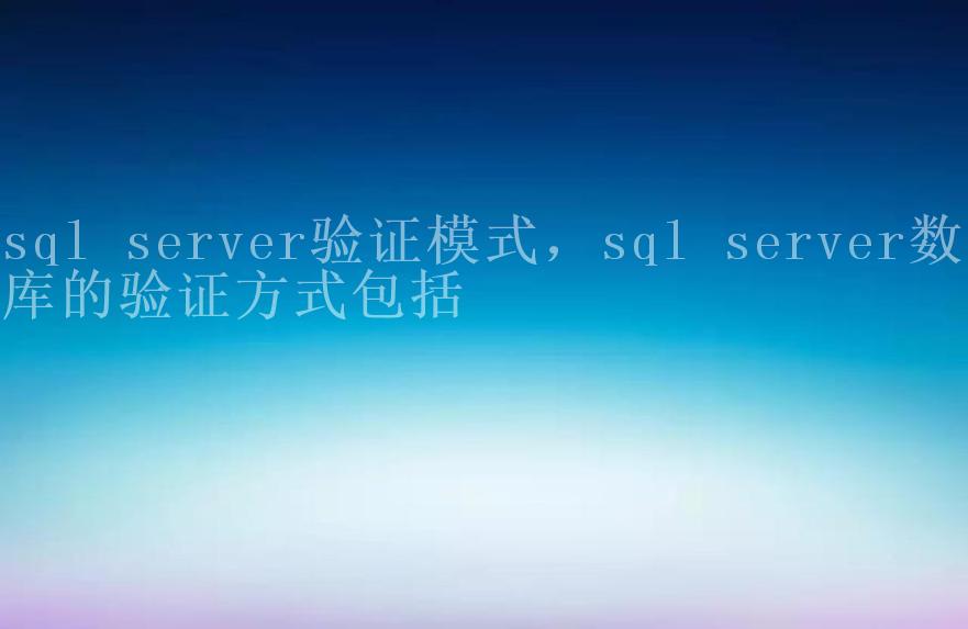 sql server验证模式，sql server数据库的验证方式包括1