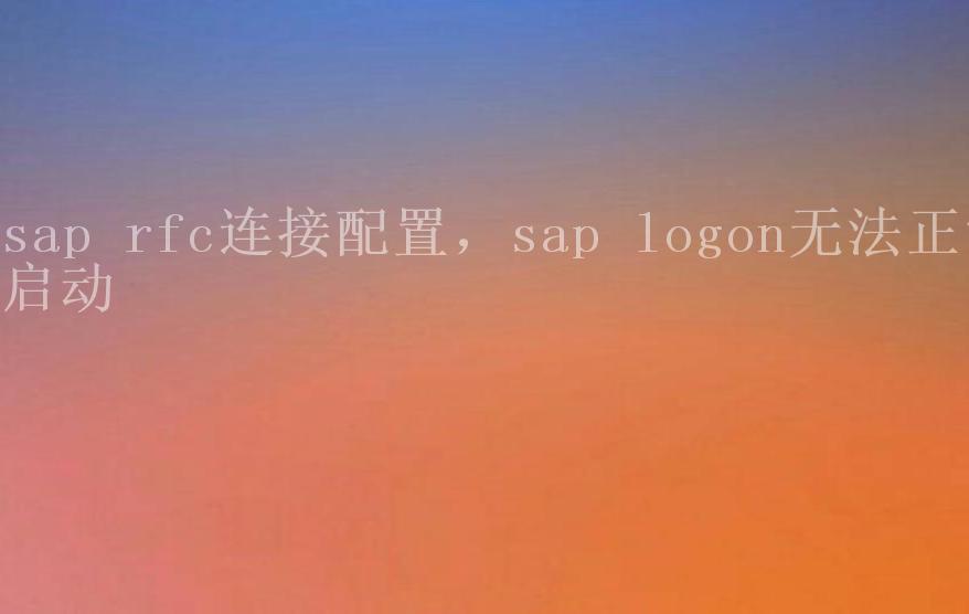 sap rfc连接配置，sap logon无法正常启动1