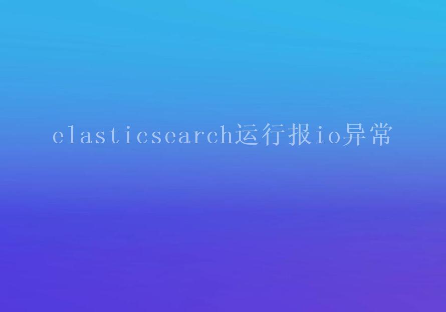 elasticsearch运行报io异常2