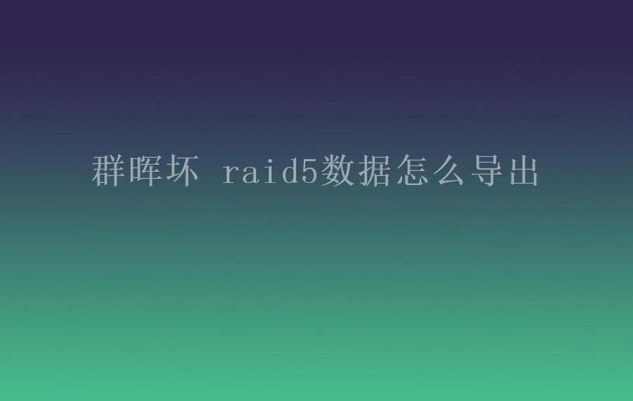 群晖坏 raid5数据怎么导出2