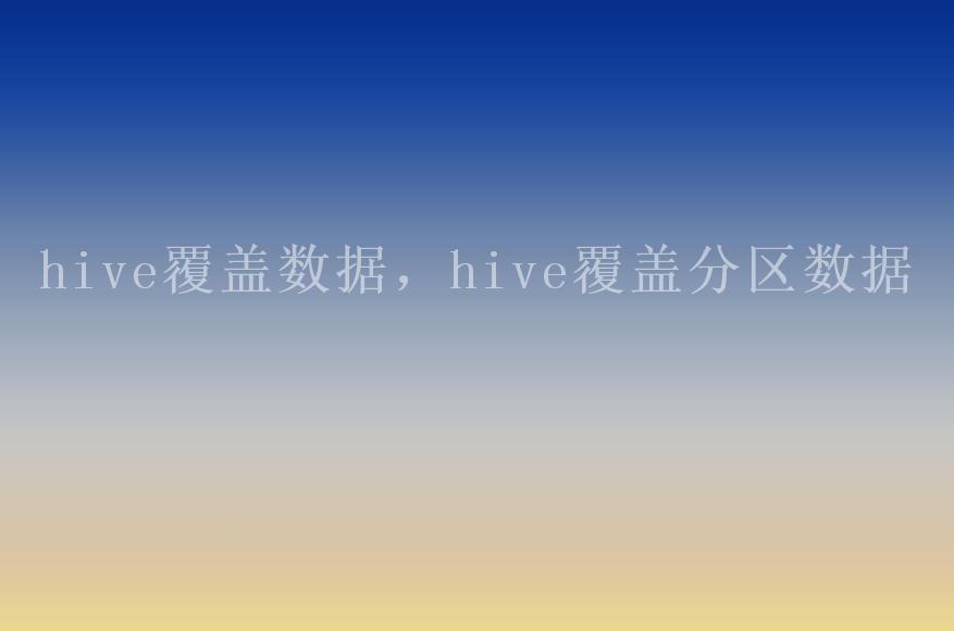 hive覆盖数据，hive覆盖分区数据1