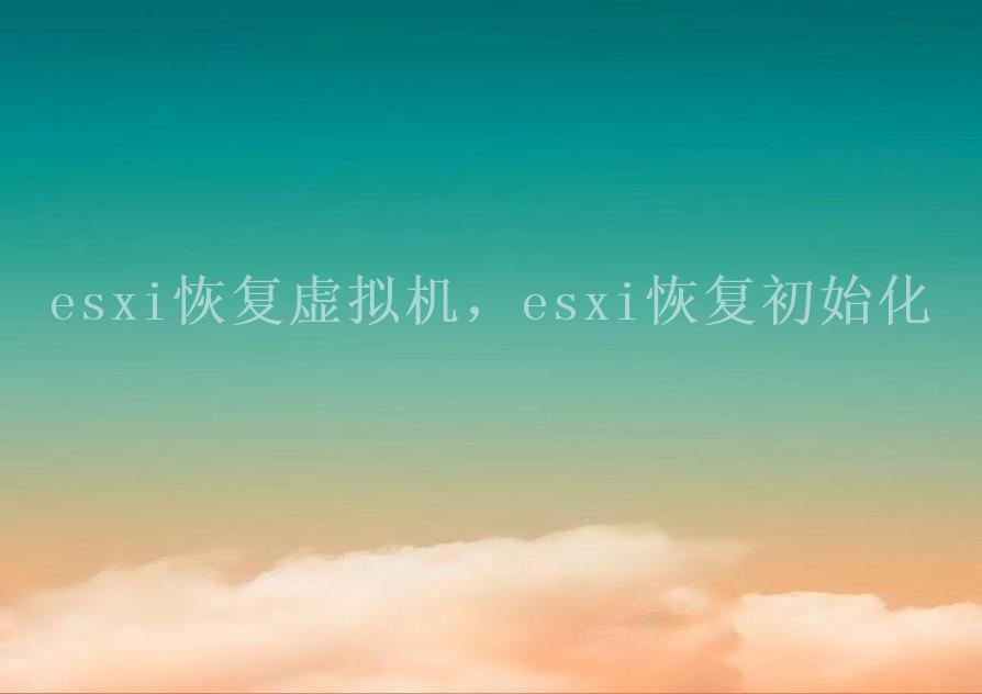 esxi恢复虚拟机，esxi恢复初始化2