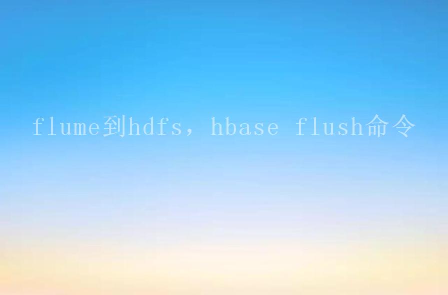 flume到hdfs，hbase flush命令2