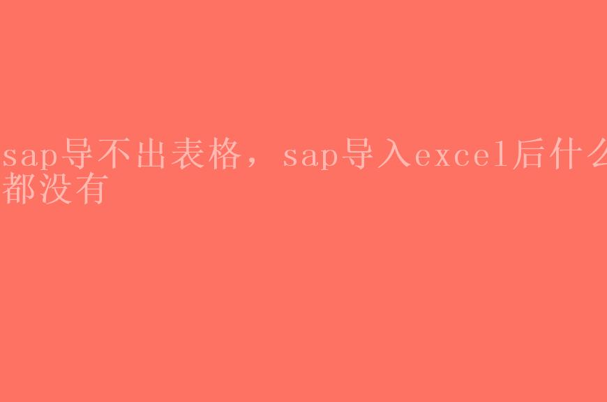 sap导不出表格，sap导入excel后什么都没有1