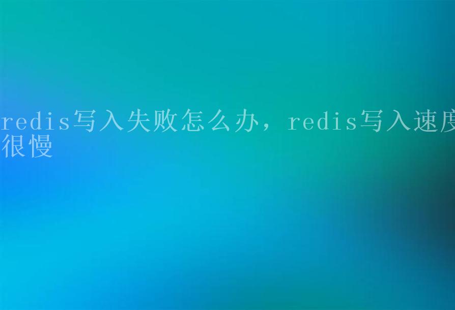 redis写入失败怎么办，redis写入速度很慢2