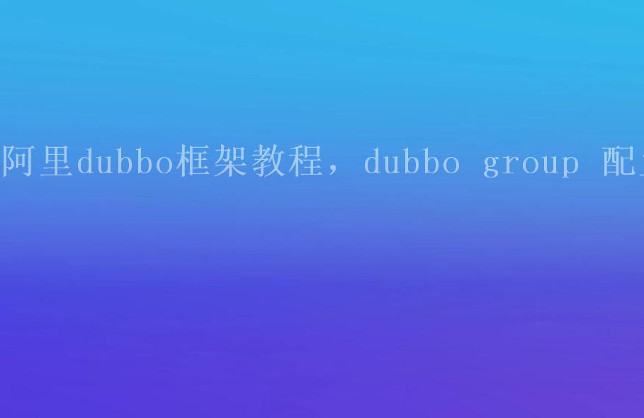 阿里dubbo框架教程，dubbo group 配置1