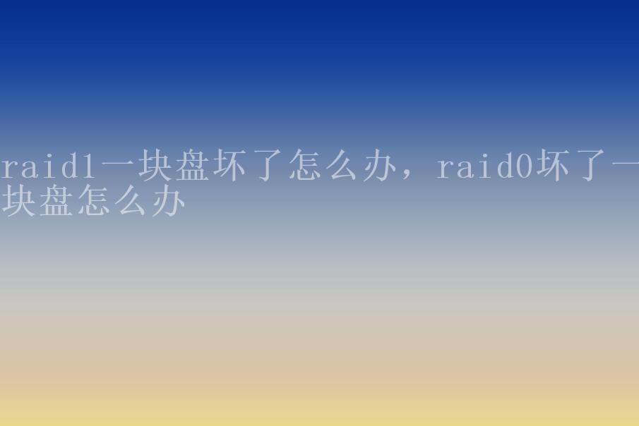 raid1一块盘坏了怎么办，raid0坏了一块盘怎么办1