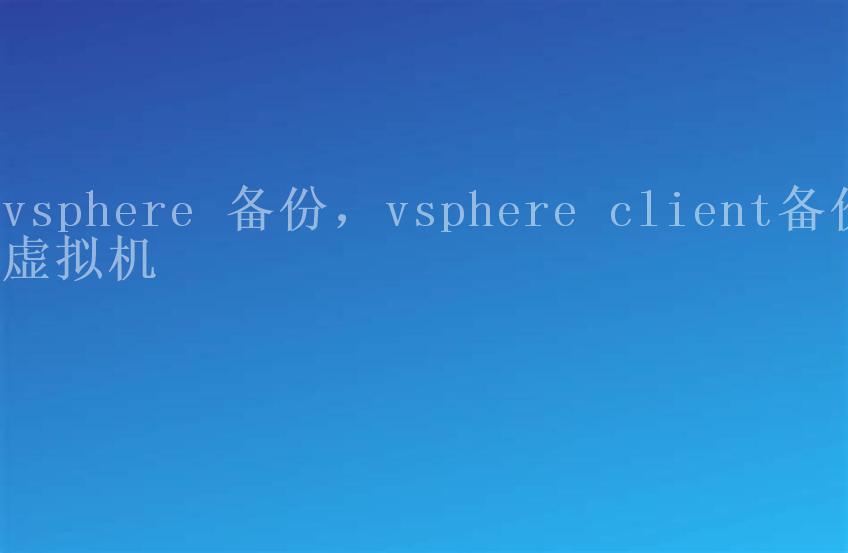 vsphere 备份，vsphere client备份虚拟机1