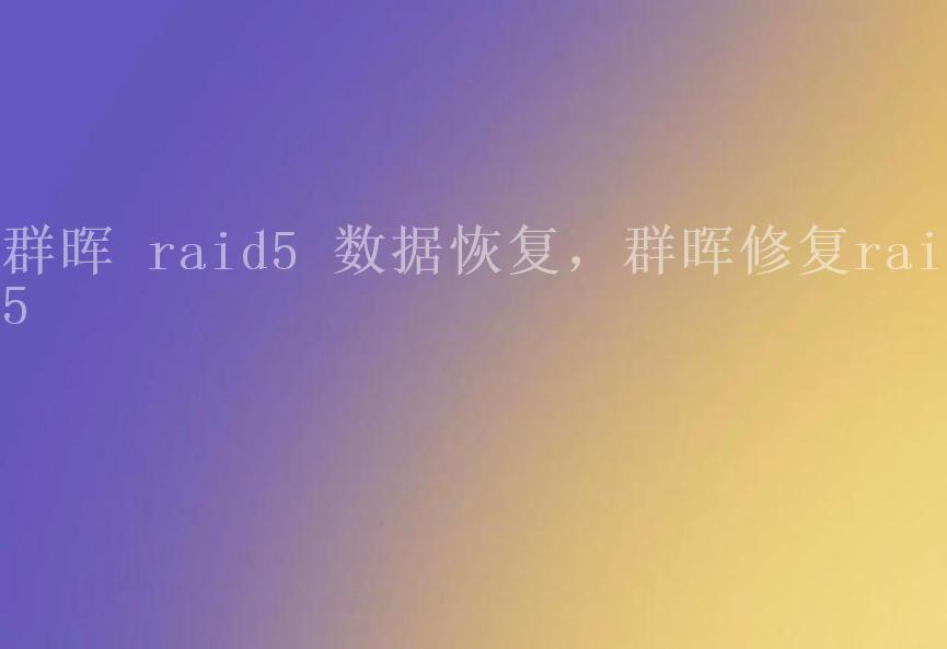 群晖 raid5 数据恢复，群晖修复raid51