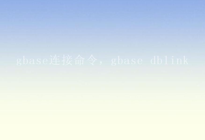 gbase连接命令，gbase dblink1