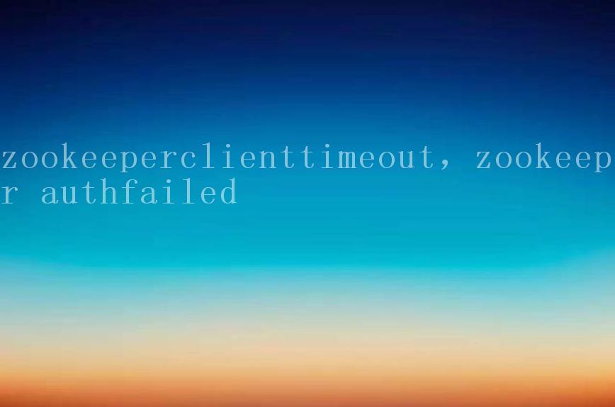 zookeeperclienttimeout，zookeeper authfailed1