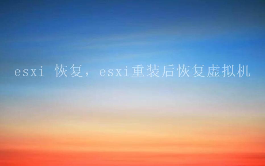 esxi 恢复，esxi重装后恢复虚拟机1