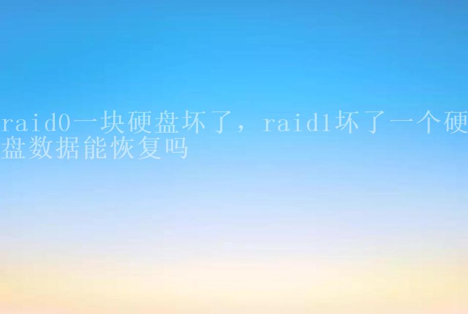 raid0一块硬盘坏了，raid1坏了一个硬盘数据能恢复吗1