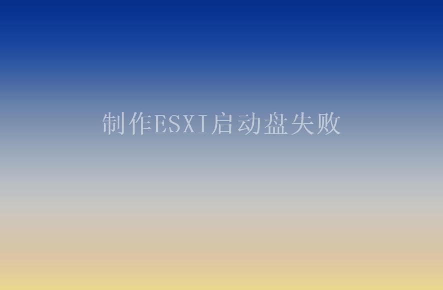 制作ESXI启动盘失败1