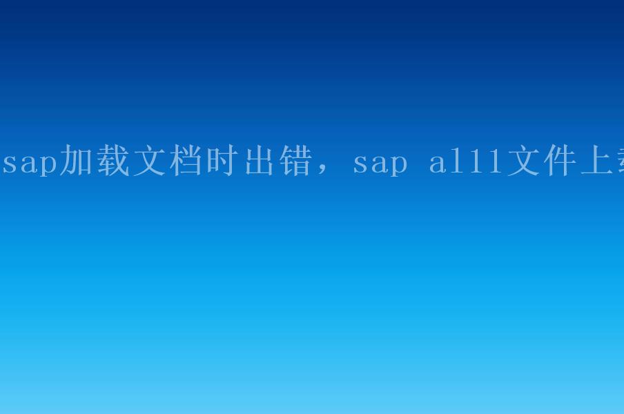 sap加载文档时出错，sap al11文件上载1