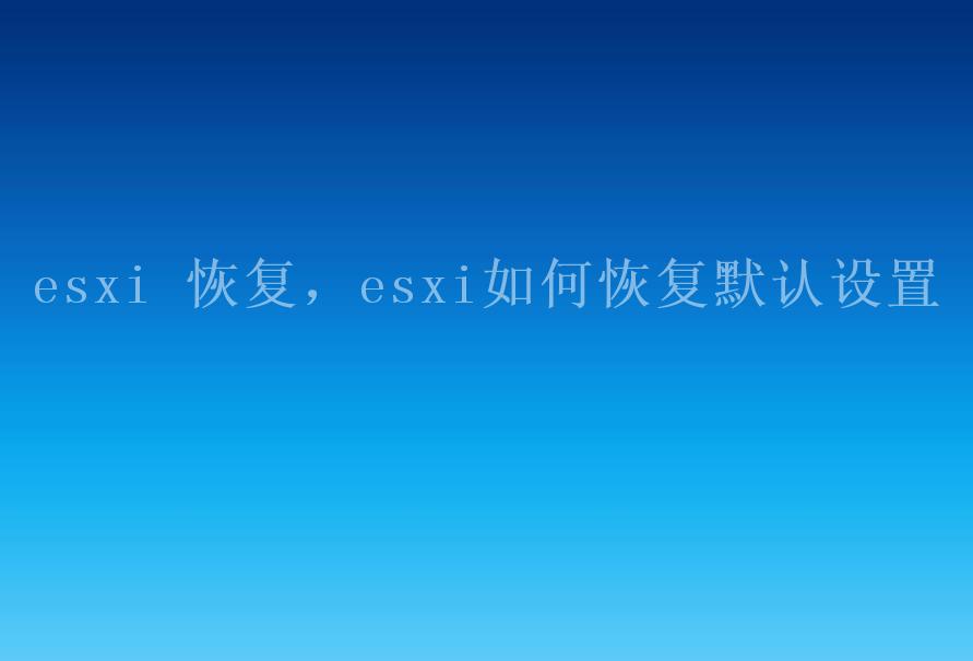 esxi 恢复，esxi如何恢复默认设置1