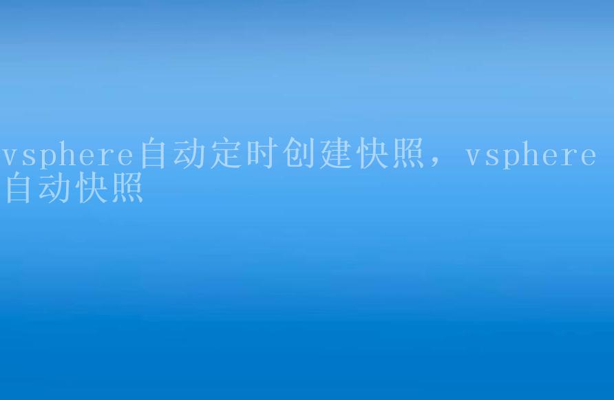 vsphere自动定时创建快照，vsphere 自动快照1