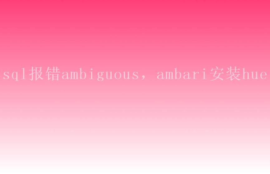 sql报错ambiguous，ambari安装hue1